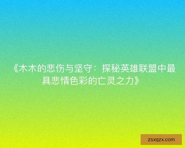 《木木的悲伤与坚守：探秘英雄联盟中最具悲情色彩的亡灵之力》