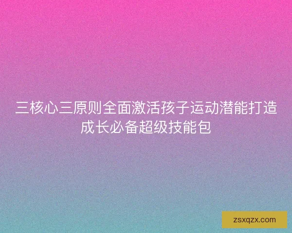 三核心三原则全面激活孩子运动潜能打造成长必备超级技能包