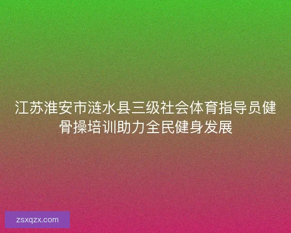 江苏淮安市涟水县三级社会体育指导员健骨操培训助力全民健身发展