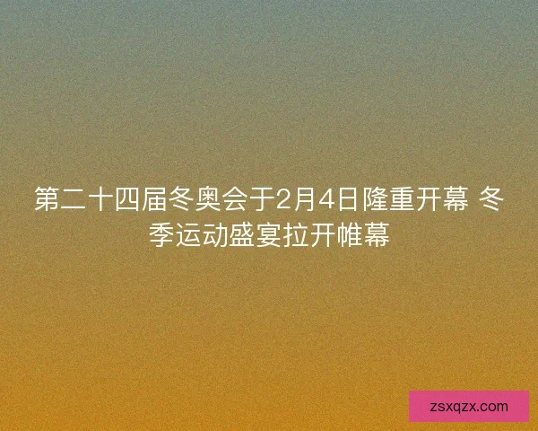 第二十四届冬奥会于2月4日隆重开幕 冬季运动盛宴拉开帷幕